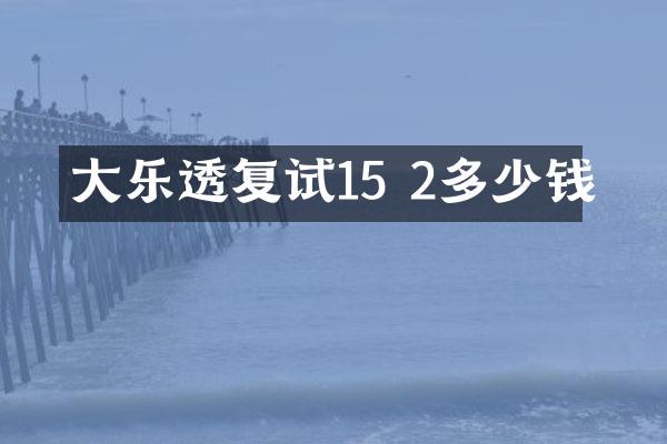 大乐透复试15 2多少钱