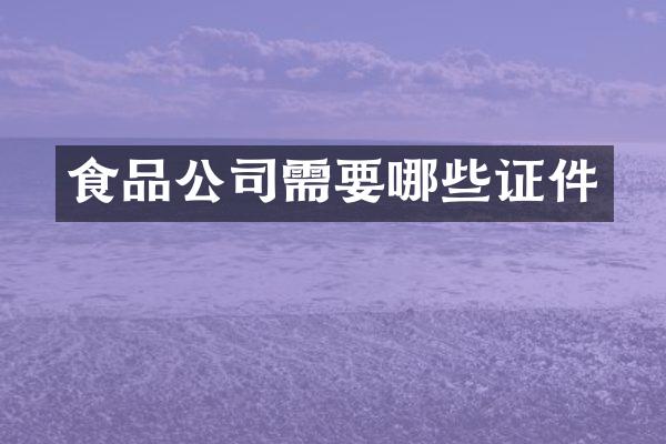食品公司需要哪些证件