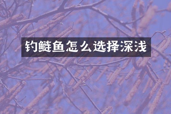 钓鲢鱼怎么选择深浅