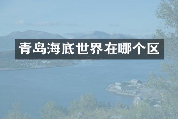 青岛海底世界在哪个区