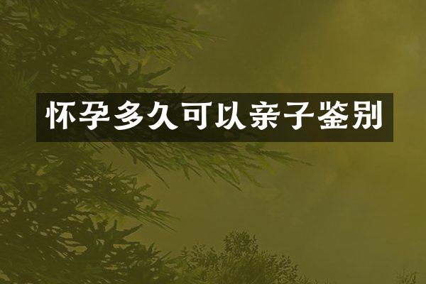 怀孕多久可以亲子鉴别