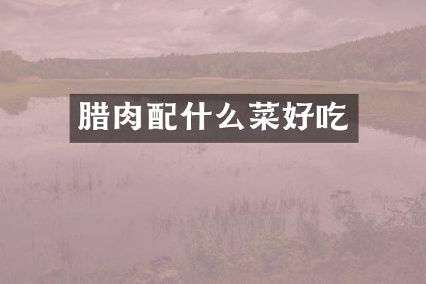 腊肉配什么菜好吃