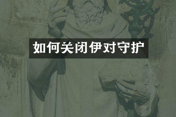 如何关闭伊对守护