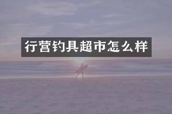 行营钓具超市怎么样