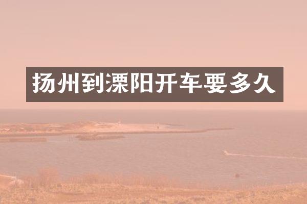 扬州到溧阳开车要多久