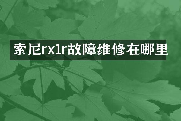 索尼rx1r故障维修在哪里
