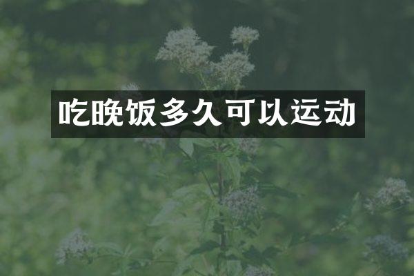 吃晚饭多久可以运动