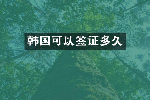 韩国可以签证多久
