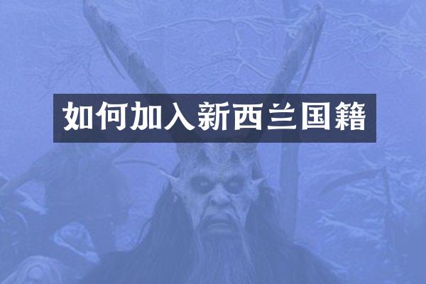 如何加入新西兰国籍