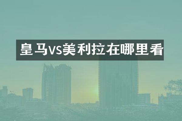 皇马vs美利拉在哪里看