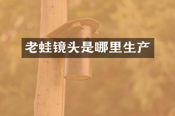 老蛙镜头是哪里生产