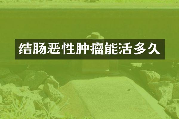 结肠恶性肿瘤能活多久