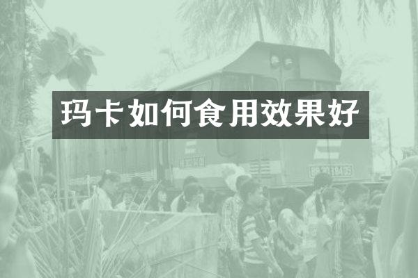 玛卡如何食用效果好