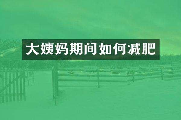 大姨妈期间如何减肥