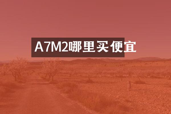 A7M2哪里买便宜