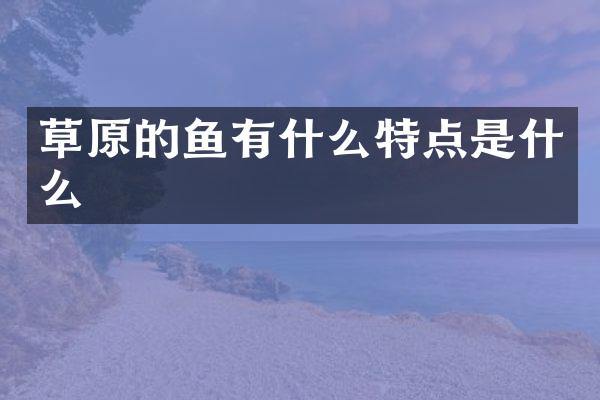 草原的鱼有什么特点是什么