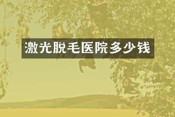激光脱毛医院多少钱
