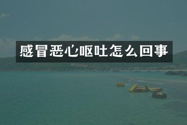 感冒恶心呕吐怎么回事