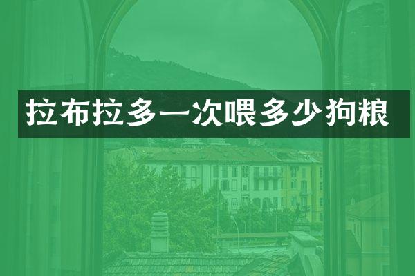 拉布拉多一次喂多少