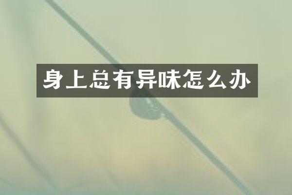 身上总有异味怎么办