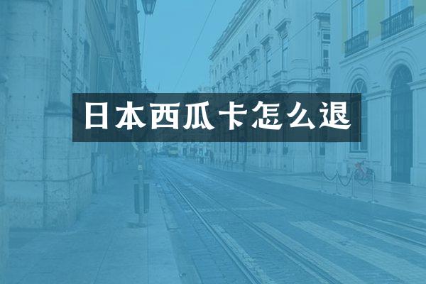 日本西瓜卡怎么退