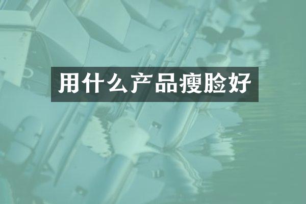 用什么产品瘦脸好