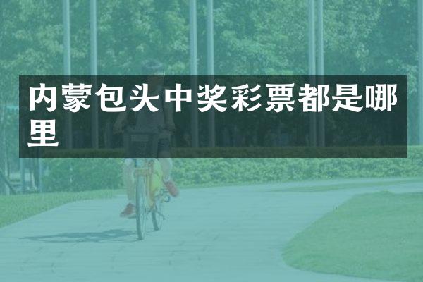 内蒙包头中奖彩票都是哪里