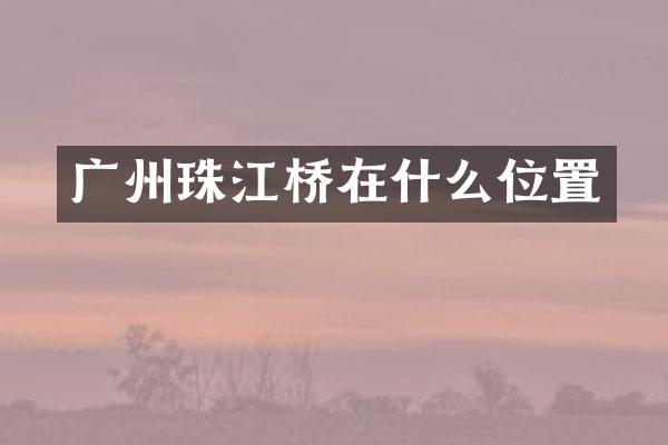 广州珠江桥在什么位置