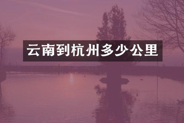 云南到杭州多少公里