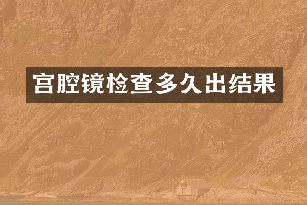 宫腔镜检查多久出结果