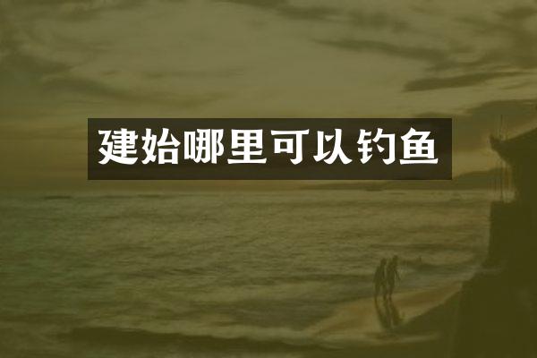 建始哪里可以钓鱼