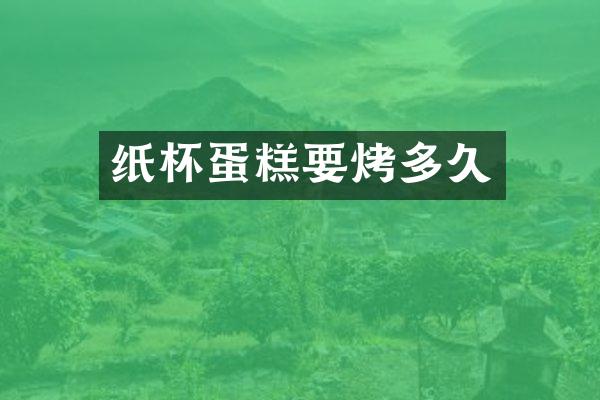 纸杯蛋糕要烤多久
