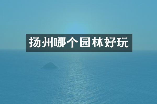 扬州哪个园林好玩