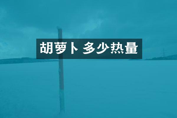 胡萝卜多少热量