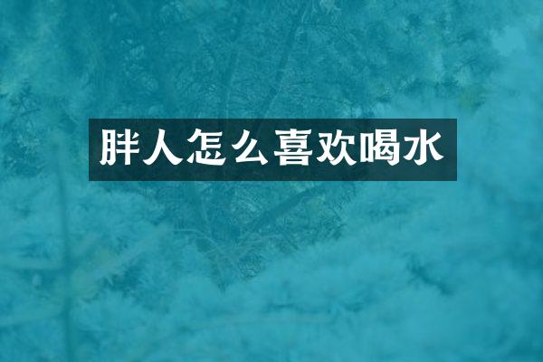 胖人怎么喜欢喝水