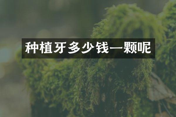 种植牙多少钱一颗呢