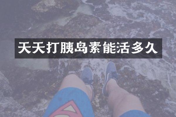 天天打胰岛素能活多久