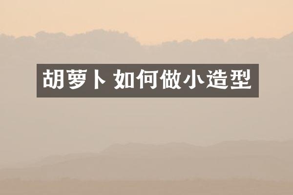 胡萝卜如何做小造型
