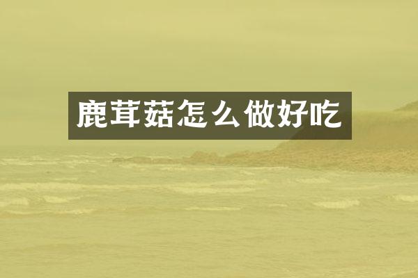 鹿茸菇怎么做好吃