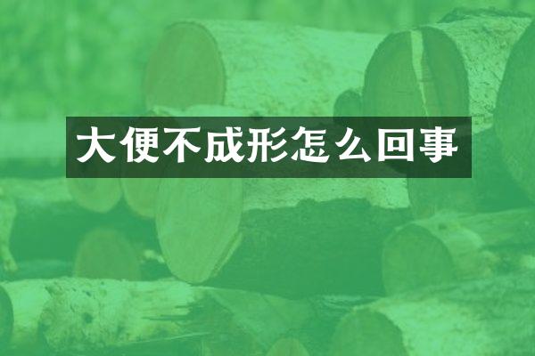 大便不成形怎么回事