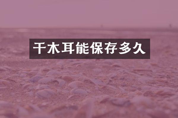 干木耳能保存多久