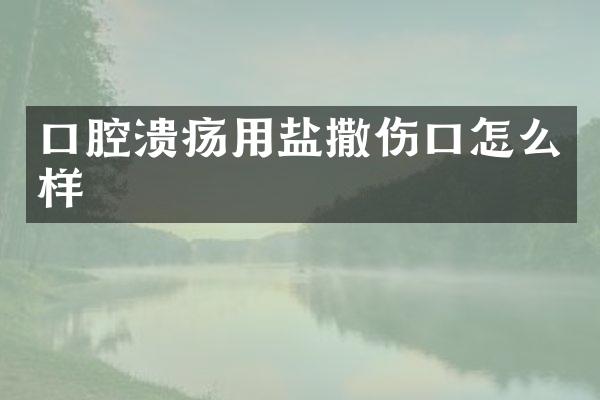 口腔溃疡用盐撒伤口怎么样