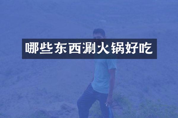 哪些东西涮火锅好吃