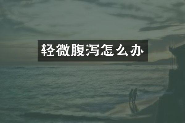 轻微腹泻怎么办