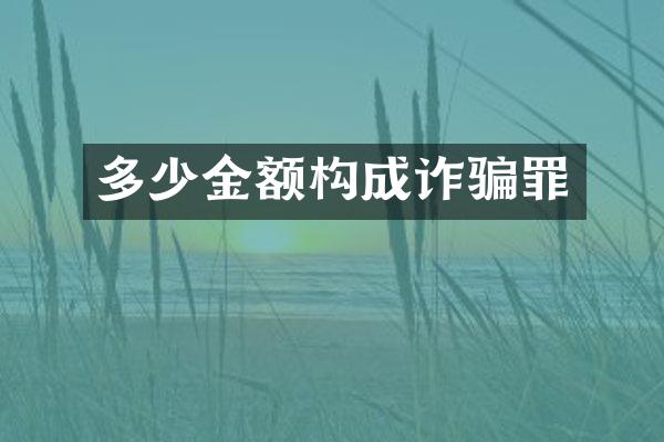 多少金额构成诈骗罪