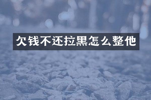 不还拉黑怎么整他