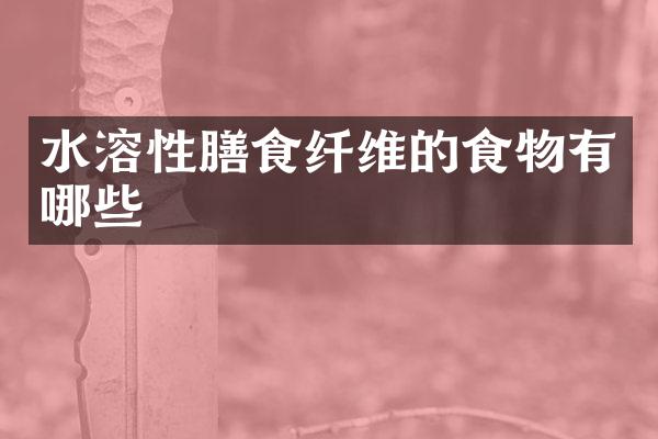 水溶性膳食纤维的食物有哪些