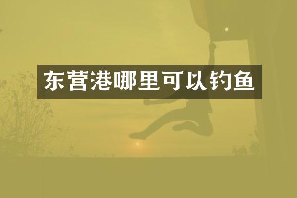 东营港哪里可以钓鱼