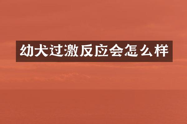幼犬过激反应会怎么样