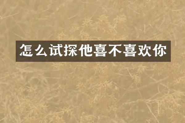 怎么试探他喜不喜欢你